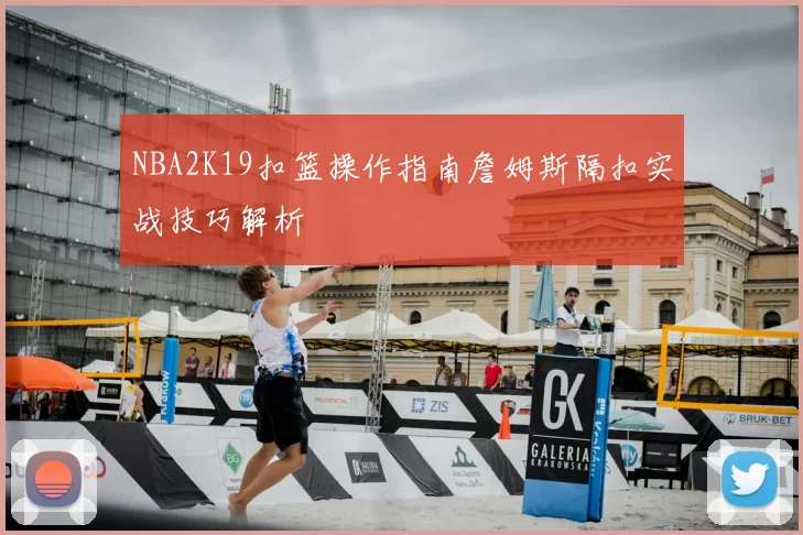 NBA2K19扣篮操作指南詹姆斯隔扣实战技巧解析