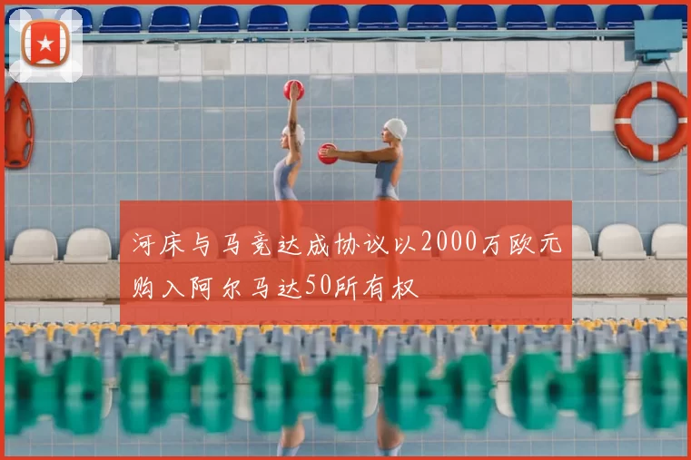 河床与马竞达成协议以2000万欧元购入阿尔马达50所有权