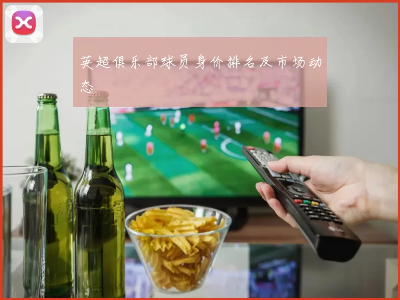 英超俱乐部球员身价排名及市场动态