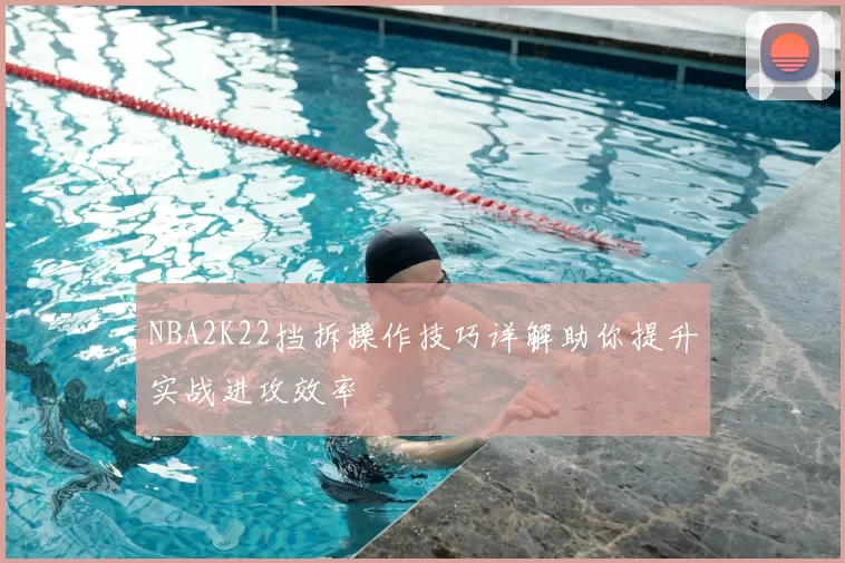 NBA2K22挡拆操作技巧详解助你提升实战进攻效率