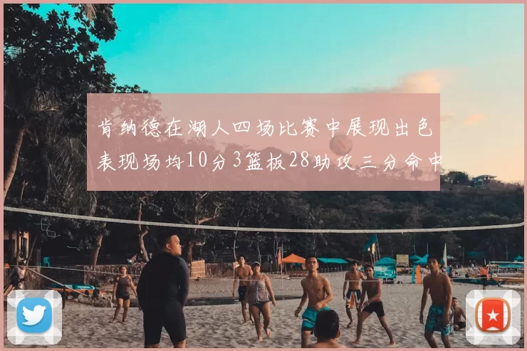 肯纳德在湖人四场比赛中展现出色表现场均10分3篮板28助攻三分命中率高达46