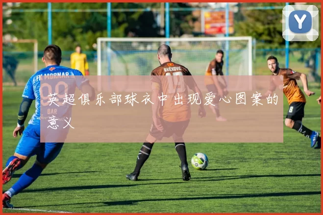 英超俱乐部球衣中出现爱心图案的意义
