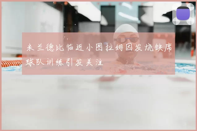 米兰德比临近小图拉姆因发烧缺席球队训练引发关注