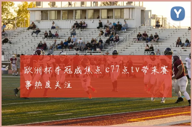 欧洲杯夺冠成焦点 c77点tv带来赛事热度关注