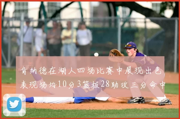 肯纳德在湖人四场比赛中展现出色表现场均10分3篮板28助攻三分命中率高达46