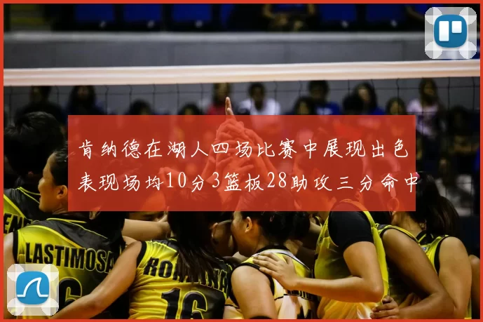 肯纳德在湖人四场比赛中展现出色表现场均10分3篮板28助攻三分命中率高达46