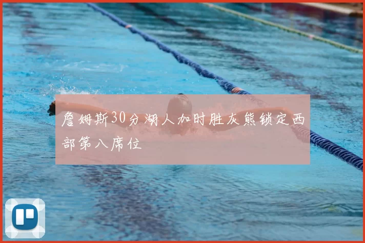 詹姆斯30分湖人加时胜灰熊锁定西部第八席位