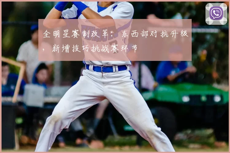 全明星赛制改革:东西部对抗升级,新增技巧挑战赛环节