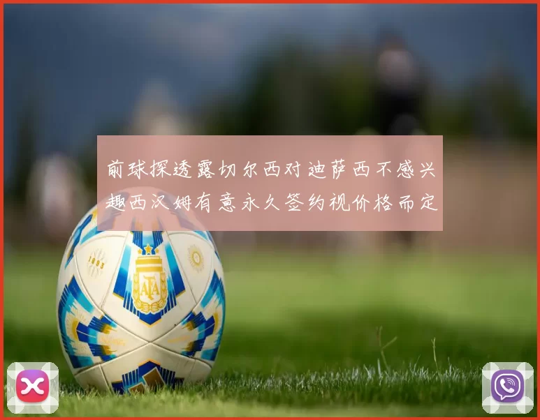 前球探透露切尔西对迪萨西不感兴趣西汉姆有意永久签约视价格而定