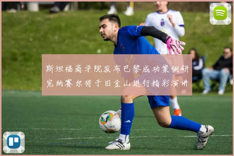 斯坦福商学院发布巴黎成功案例研究纳赛尔将于旧金山进行精彩演讲