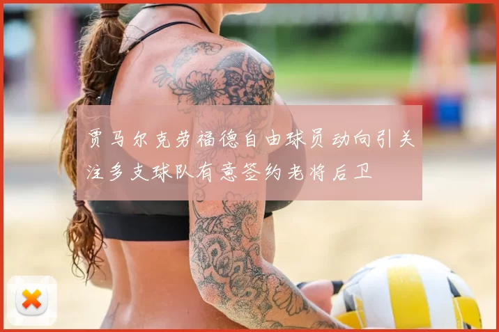 贾马尔克劳福德自由球员动向引关注多支球队有意签约老将后卫
