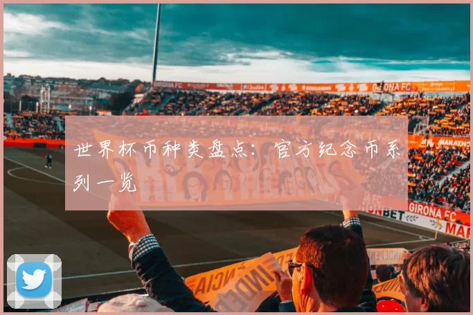 世界杯币种类盘点：官方纪念币系列一览