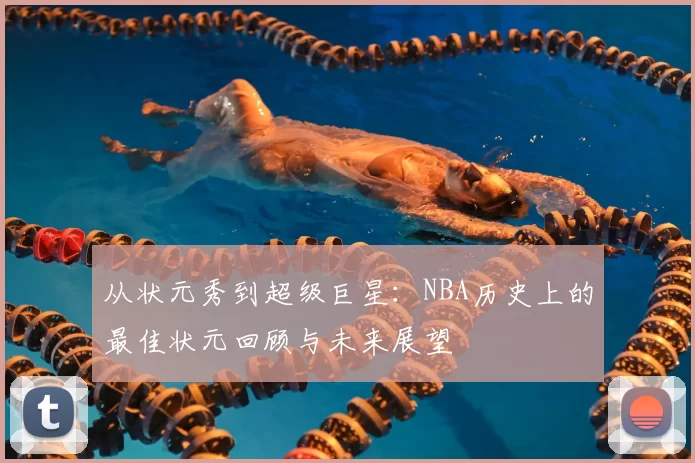 从状元秀到超级巨星：NBA历史上的最佳状元回顾与未来展望