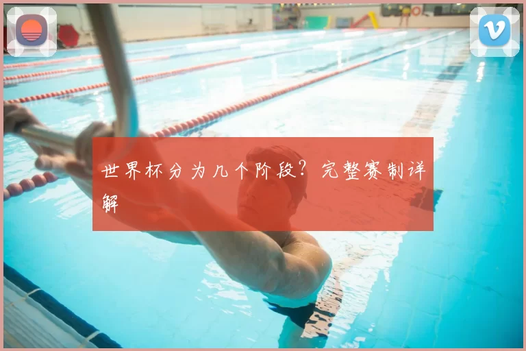 世界杯分为几个阶段?完整赛制详解