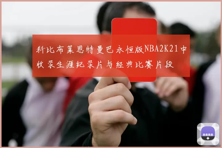 科比布莱恩特曼巴永恒版NBA2K21中收录生涯纪录片与经典比赛片段