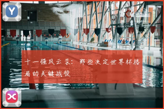 十一强风云录：那些决定世界杯格局的关键战役