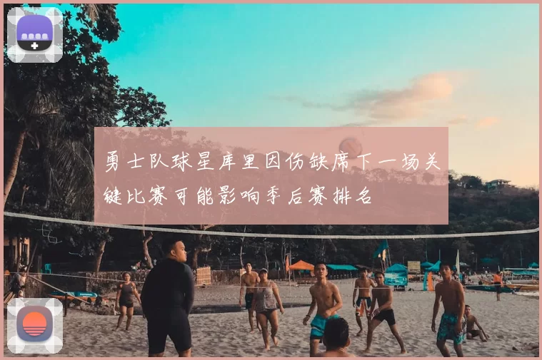 勇士队球星库里因伤缺席下一场关键比赛可能影响季后赛排名