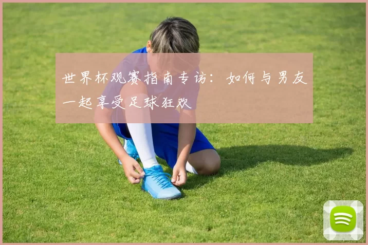 世界杯观赛指南专访：如何与男友一起享受足球狂欢