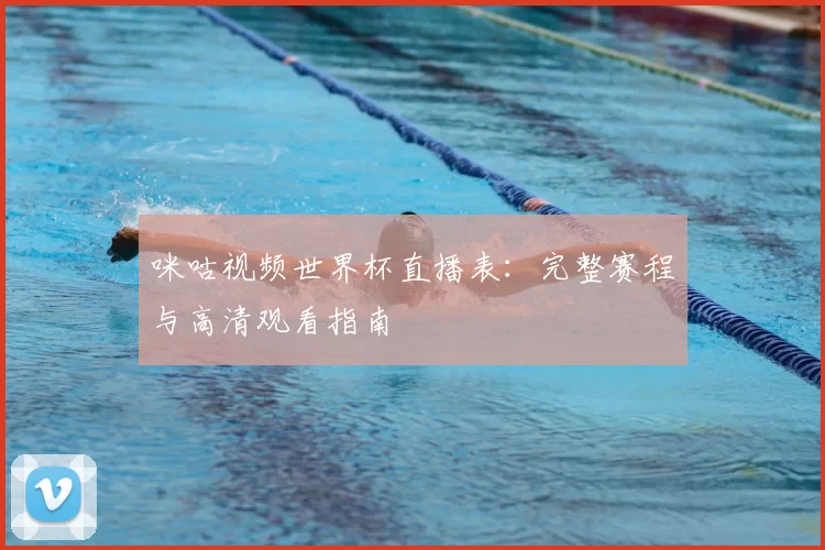 咪咕视频世界杯直播表：完整赛程与高清观看指南