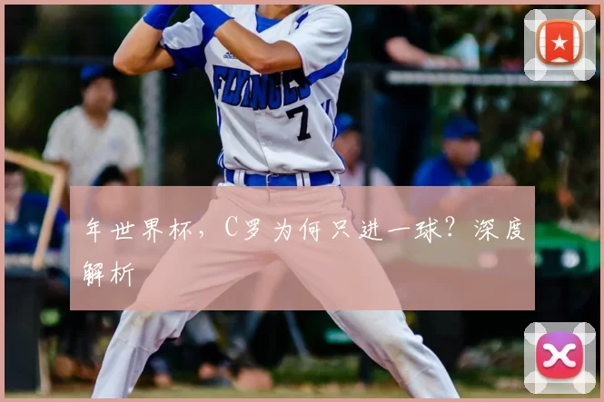 年世界杯,C罗为何只进一球?深度解析