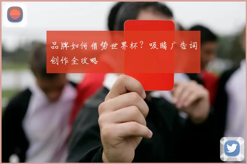品牌如何借势世界杯?吸睛广告词创作全攻略