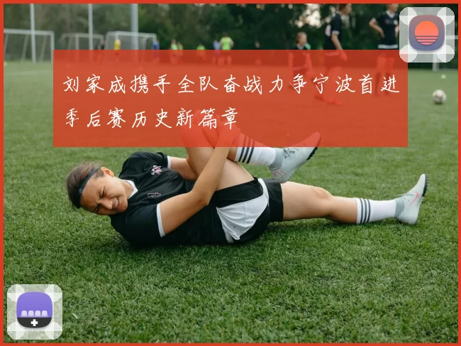 刘家成携手全队奋战力争宁波首进季后赛历史新篇章