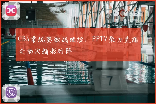 CBA常规赛激战继续，PPTV聚力直播全场次精彩对阵