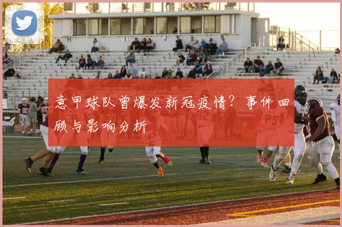 意甲球队曾爆发新冠疫情？事件回顾与影响分析