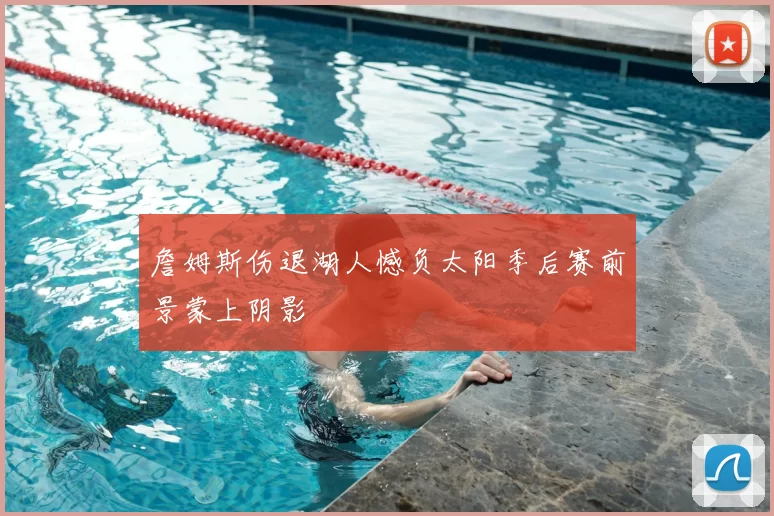 詹姆斯伤退湖人憾负太阳季后赛前景蒙上阴影