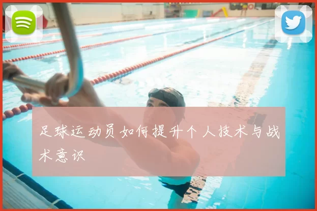 足球运动员如何提升个人技术与战术意识