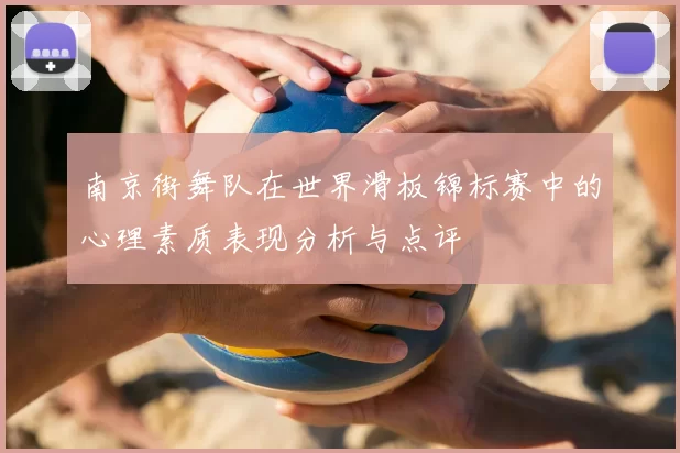 南京街舞队在世界滑板锦标赛中的心理素质表现分析与点评