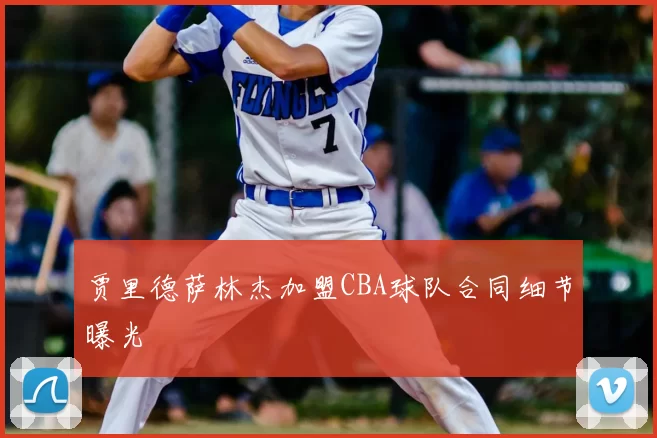 贾里德萨林杰加盟CBA球队合同细节曝光