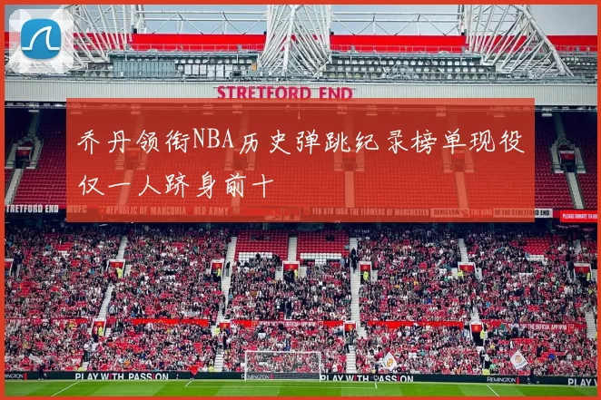 乔丹领衔NBA历史弹跳纪录榜单现役仅一人跻身前十