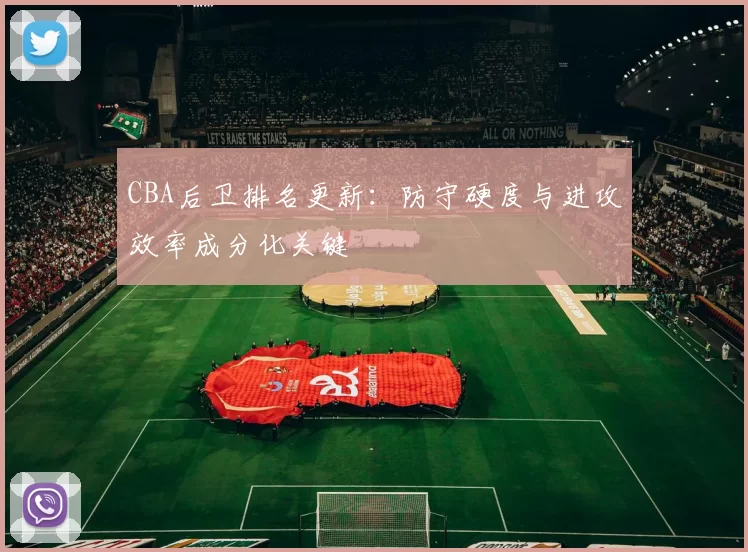 CBA后卫排名更新：防守硬度与进攻效率成分化关键