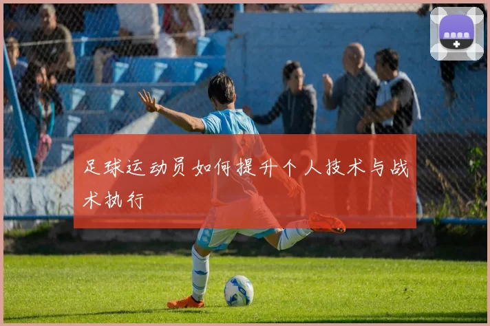 足球运动员如何提升个人技术与战术执行