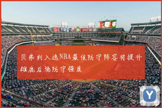 贝弗利入选NBA最佳防守阵容将提升雄鹿后场防守强度