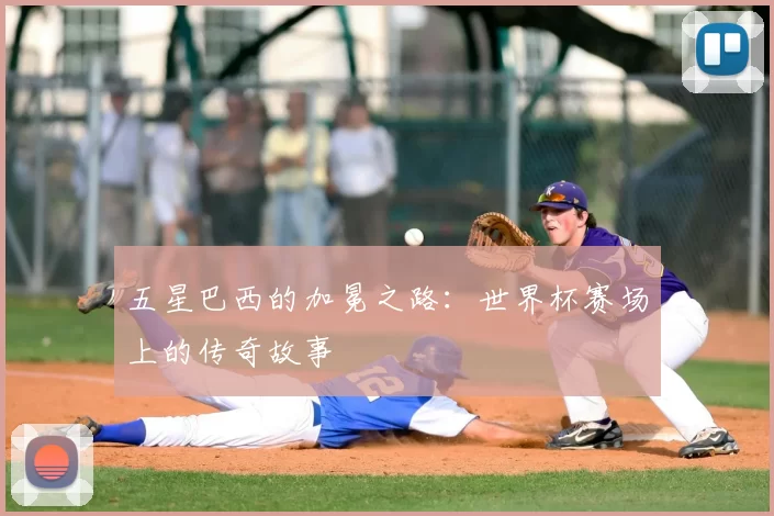 五星巴西的加冕之路：世界杯赛场上的传奇故事