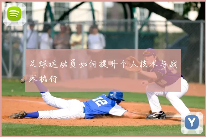 足球运动员如何提升个人技术与战术执行