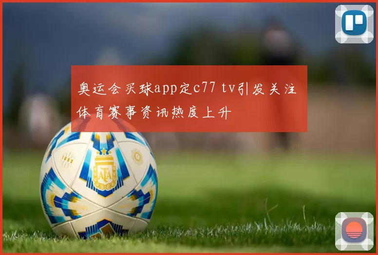 奥运会买球app定c77 tv引发关注 体育赛事资讯热度上升