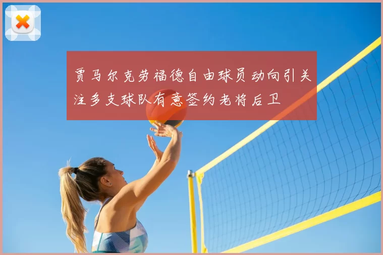 贾马尔克劳福德自由球员动向引关注多支球队有意签约老将后卫
