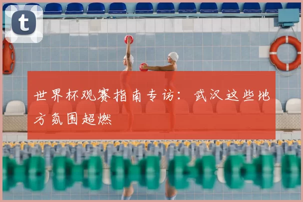 世界杯观赛指南专访：武汉这些地方氛围超燃