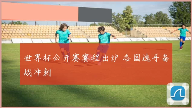 世界杯公开赛赛程出炉 各国选手备战冲刺