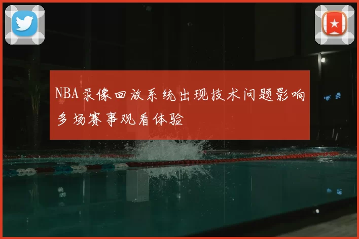 NBA录像回放系统出现技术问题影响多场赛事观看体验