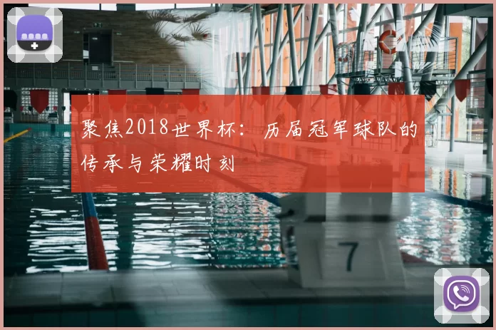 聚焦2018世界杯：历届冠军球队的传承与荣耀时刻