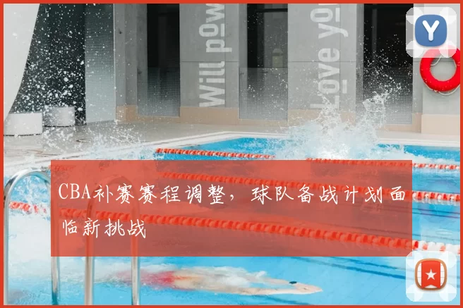CBA补赛赛程调整,球队备战计划面临新挑战