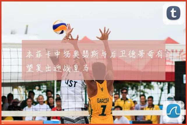 本菲卡中场奥瑟斯与后卫德蒂奇有望复出迎战皇马