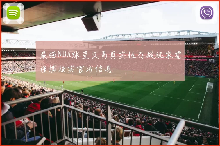 最强NBA球星交易真实性存疑玩家需谨慎核实官方信息