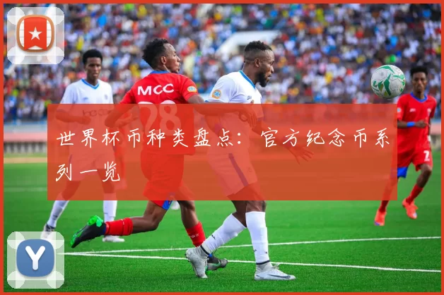 世界杯币种类盘点：官方纪念币系列一览