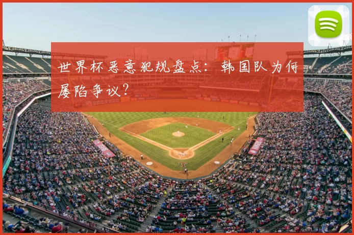 世界杯恶意犯规盘点:韩国队为何屡陷争议?