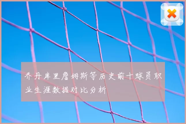 乔丹库里詹姆斯等历史前十球员职业生涯数据对比分析